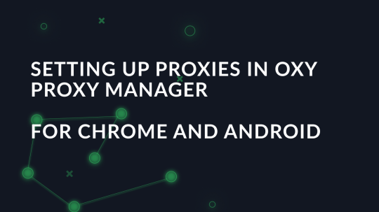 Setting up proxies in Oxy Proxy Manager for Chrome and Android