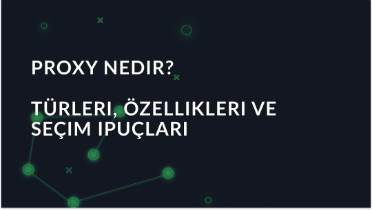 Proxy Nedir? Türleri, Özellikleri ve Seçim İpuçları