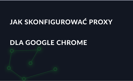 Jak skonfigurować serwer proxy dla Google Chrome