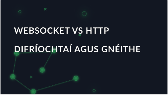 WebSocket vs HTTP: Difríochtaí agus Gnéithe