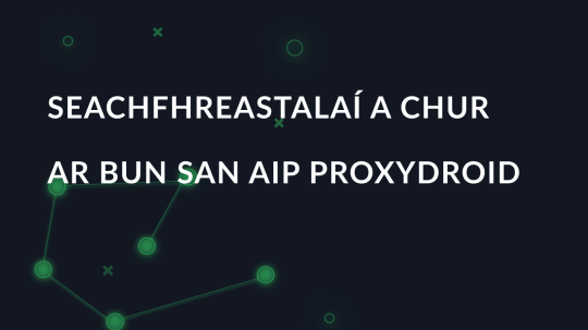 Seachfhreastalaí a chur ar bun san aip proxydroid