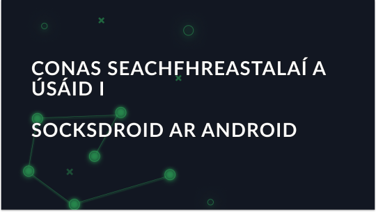 Conas seachfhreastalaí a úsáid i SocksDroid ar Android
