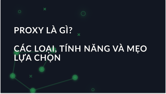 Proxy là gì? Các loại, Tính năng và Mẹo lựa chọn