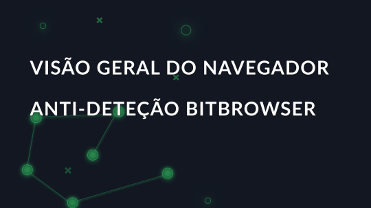 Visão geral do navegador anti-deteção BitBrowser