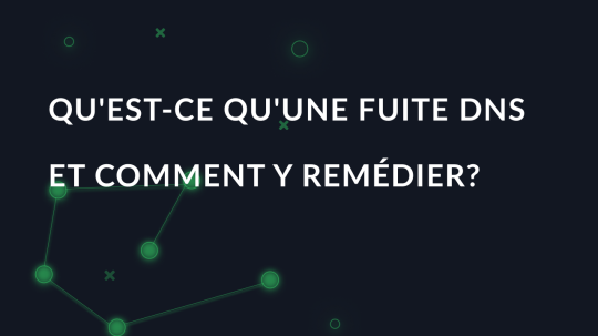 Qu'est-ce qu'une fuite DNS et comment y remédier?