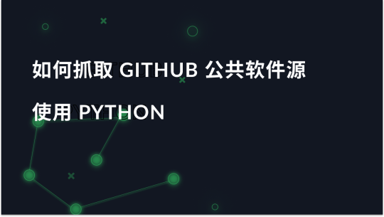 如何使用 Python 抓取 GitHub 公共仓库？