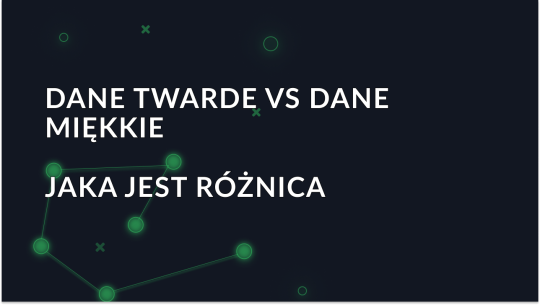Co powinieneś wiedzieć o twardych i miękkich danych?
