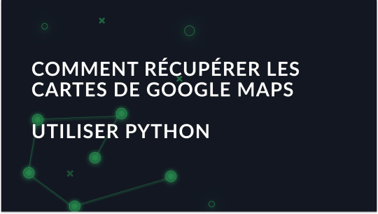 Guide pour récupérer les données de Google Maps avec Python