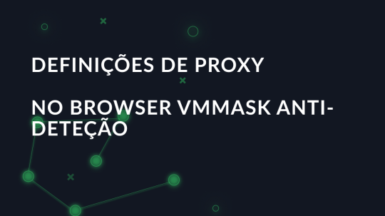 Definições de proxy no browser VMMask anti-deteção