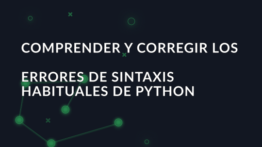 Comprender y corregir los errores de sintaxis habituales de Python