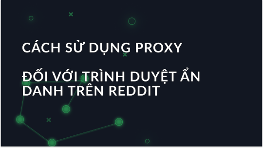 Cách Sử Dụng Proxy để Duyệt Reddit Ẩn Danh?