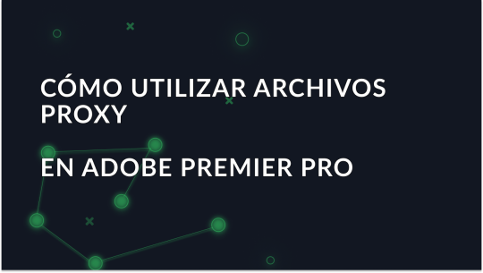 Explicación de cómo utilizar archivos proxy en Adobe Premiere Pro