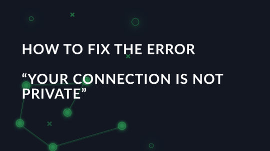How to fix the “Your Connection is Not Private” error
