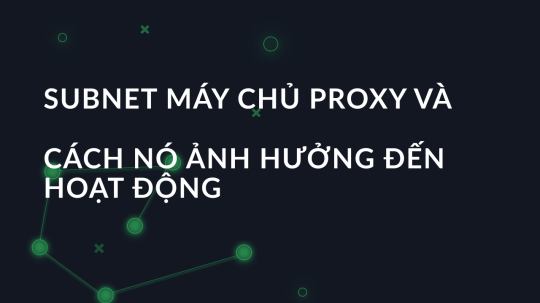 Subnet máy chủ proxy và cách nó ảnh hưởng đến hoạt động