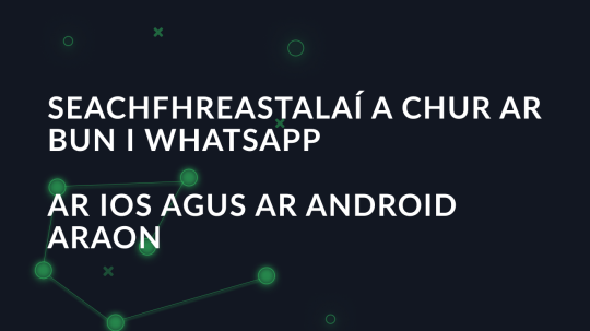 Seachfhreastalaí a chur ar bun i whatsapp ar iOS agus ar android araon 