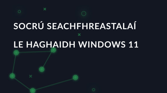 Socrú seachfhreastalaí le haghaidh Windows 11: Cumasú agus Míchumas