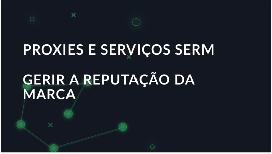 Proxies e serviços SERM: Como os proxies ajudam na gestão da reputação