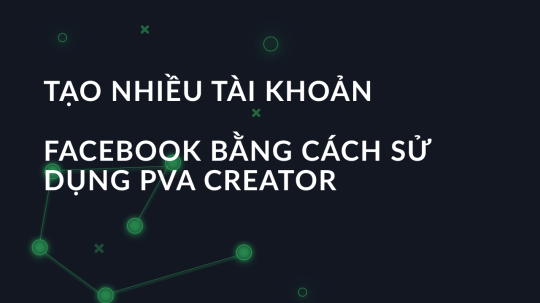 Tạo nhiều tài khoản Facebook bằng cách sử dụng PVA Creator