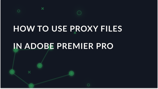 How to Use Proxy Files in Adobe Premiere Pro Explained