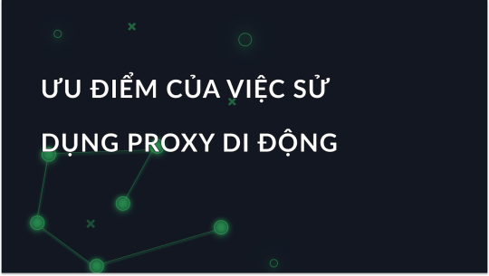 Ưu điểm của việc sử dụng proxy di động