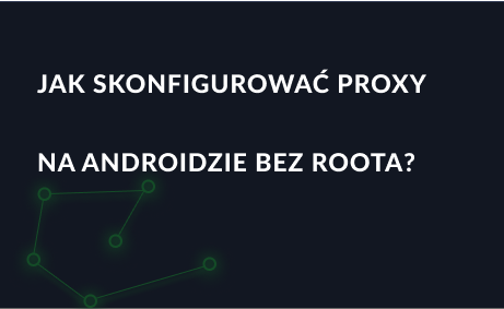 Jak skonfigurować proxy na Androidzie bez dostępu do roota?