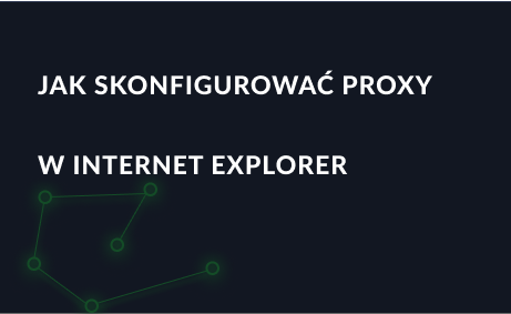 Jak skonfigurować serwer proxy w przeglądarce Internet Explorer?