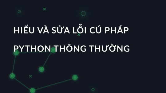 Hiểu và sửa lỗi cú pháp Python thông thường