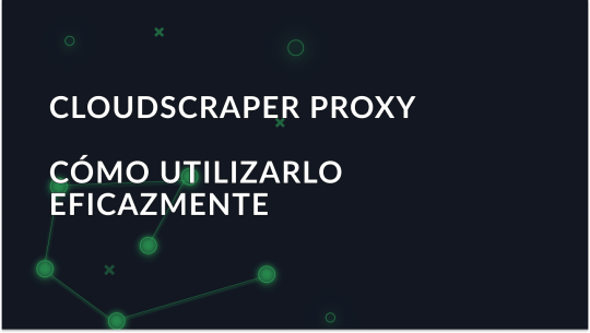 Guía para principiantes - Cómo utilizar CloudScraper Proxy eficazmente