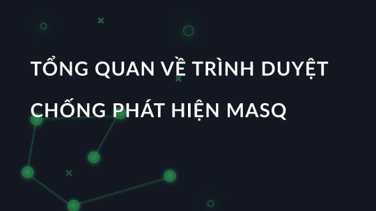 Tổng quan về trình duyệt chống phát hiện MASQ