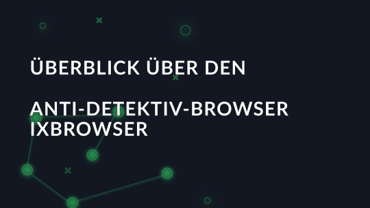 Überblick über den Anti-Detektiv-Browser ixBrowser