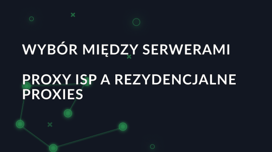 Wybór między serwerami proxy ISP a rezydencjalne proxies