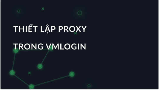 Cấu Hình Proxy Từng Bước trong VMLogin