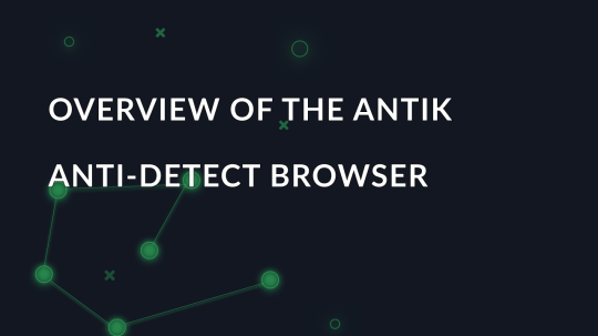 Overview of the Antik anti-detect browser