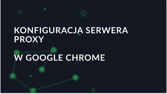 Jak skonfigurować serwer proxy w przeglądarce Google Chrome