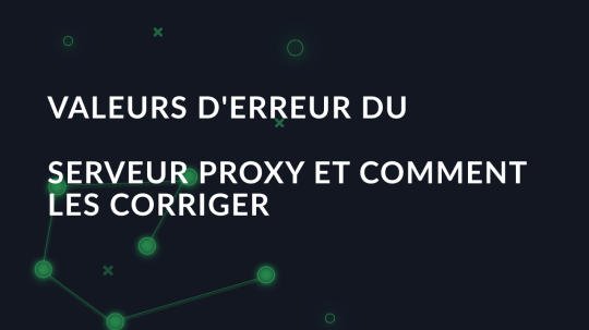 Valeurs d'erreur du serveur proxy et comment les corriger