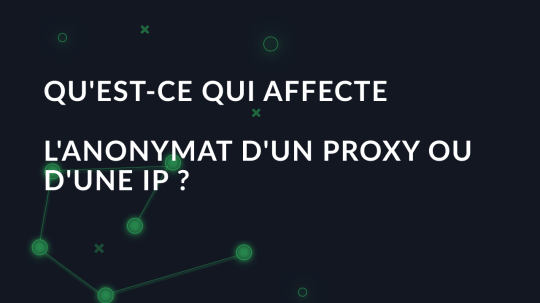 Qu'est-ce qui affecte l'anonymat d'un proxy ou d'une IP ?