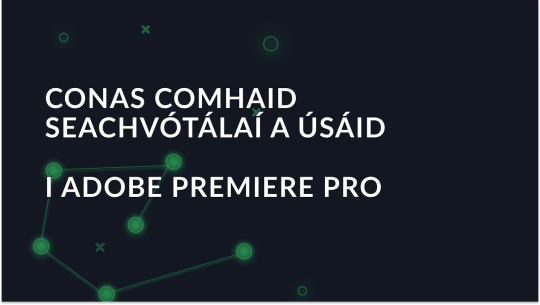 Conas comhaid seachvótálaí a úsáid in Adobe Premiere Pro a mhínítear