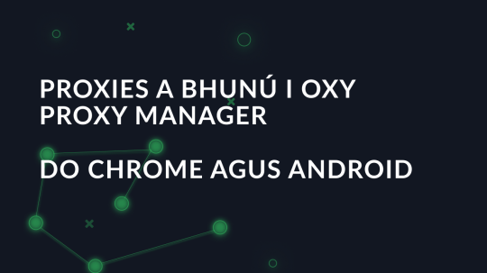 Proxies a bhunú i Oxy Proxy Manager do Chrome agus Android