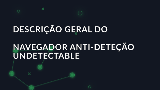 Descrição geral do navegador anti-deteção Undetectable