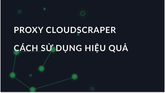 Hướng Dẫn Cơ Bản - Cách Sử Dụng CloudScraper Proxy Hiệu Quả