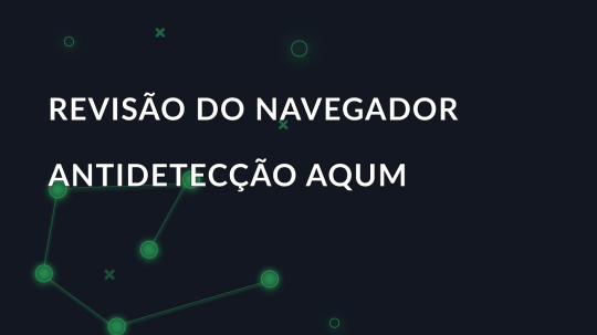 Revisão do navegador antidetecção AQUM