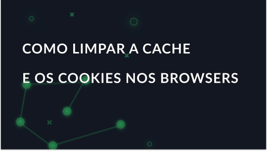 Como limpar a cache e os cookies nos browsers mais populares