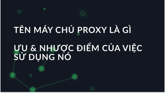 Proxy Hostname là gì và Ưu & Nhược điểm của việc sử dụng nó