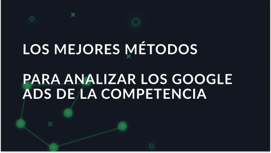 Los mejores métodos para analizar los Google Ads de la competencia