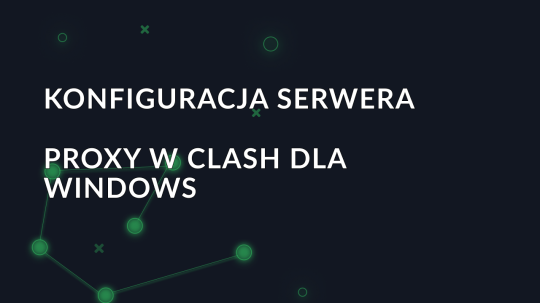 Konfiguracja serwera proxy w Clash dla Windows