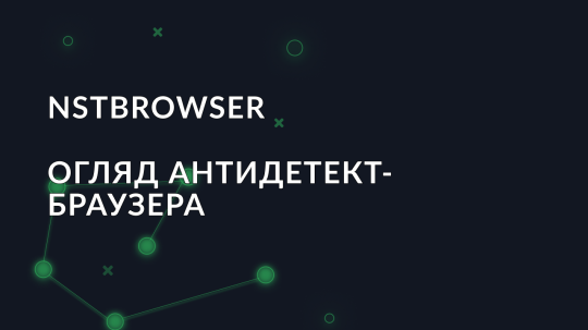 Огляд NSTBrowser: антидетект-браузер