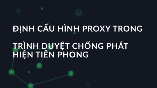 Định cấu hình proxy trong trình duyệt chống phát hiện tiên phong