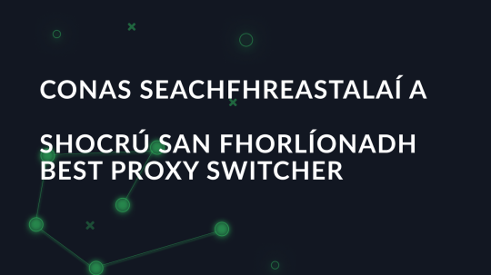 Conas seachfhreastalaí a shocrú san fhorlíonadh Best Proxy Switcher