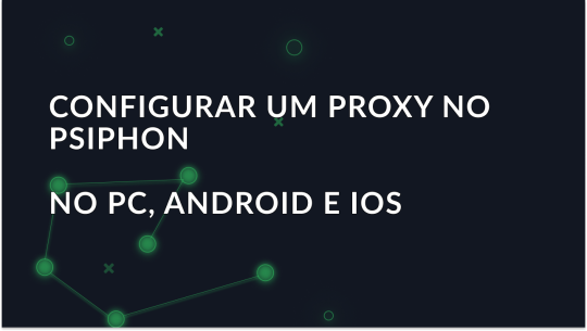Configurar um proxy no Psiphon no PC, Android e IOS
