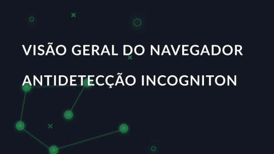 Visão geral do navegador antidetecção Incogniton